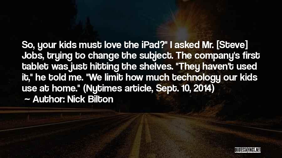 Nick Bilton Quotes: So, Your Kids Must Love The Ipad? I Asked Mr. [steve] Jobs, Trying To Change The Subject. The Company's First