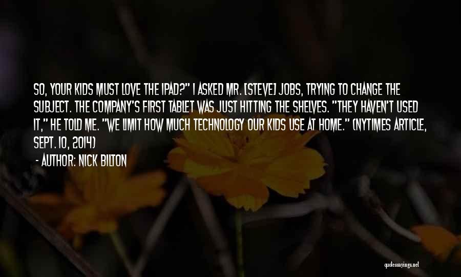 Nick Bilton Quotes: So, Your Kids Must Love The Ipad? I Asked Mr. [steve] Jobs, Trying To Change The Subject. The Company's First