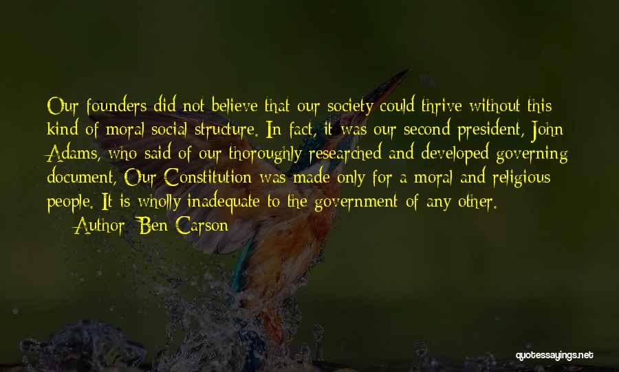 Ben Carson Quotes: Our Founders Did Not Believe That Our Society Could Thrive Without This Kind Of Moral Social Structure. In Fact, It