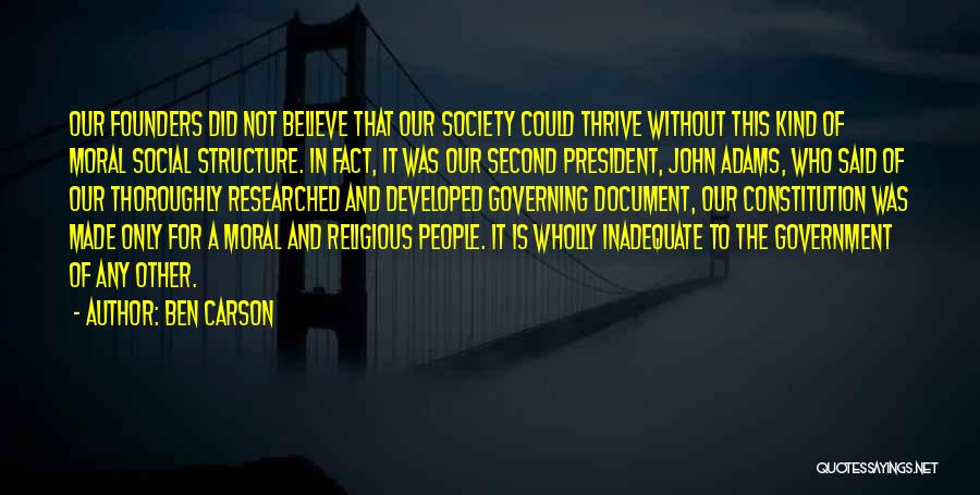 Ben Carson Quotes: Our Founders Did Not Believe That Our Society Could Thrive Without This Kind Of Moral Social Structure. In Fact, It