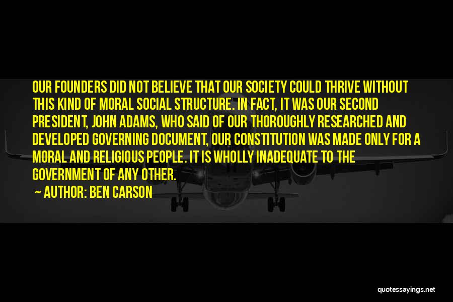 Ben Carson Quotes: Our Founders Did Not Believe That Our Society Could Thrive Without This Kind Of Moral Social Structure. In Fact, It