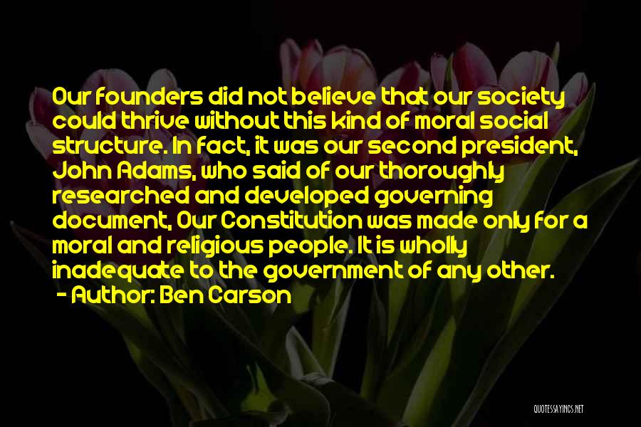 Ben Carson Quotes: Our Founders Did Not Believe That Our Society Could Thrive Without This Kind Of Moral Social Structure. In Fact, It
