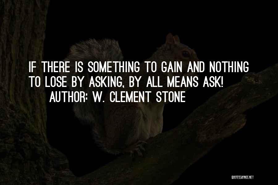 W. Clement Stone Quotes: If There Is Something To Gain And Nothing To Lose By Asking, By All Means Ask!