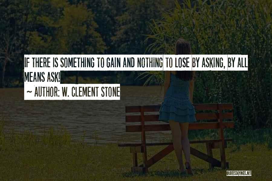 W. Clement Stone Quotes: If There Is Something To Gain And Nothing To Lose By Asking, By All Means Ask!