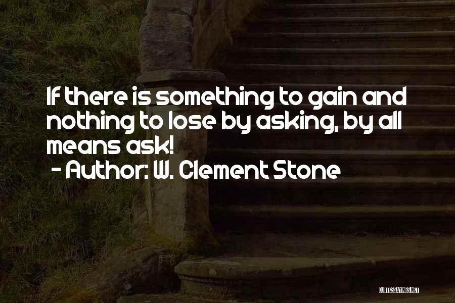 W. Clement Stone Quotes: If There Is Something To Gain And Nothing To Lose By Asking, By All Means Ask!