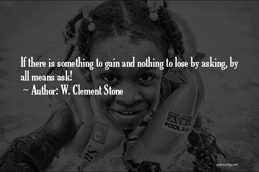 W. Clement Stone Quotes: If There Is Something To Gain And Nothing To Lose By Asking, By All Means Ask!