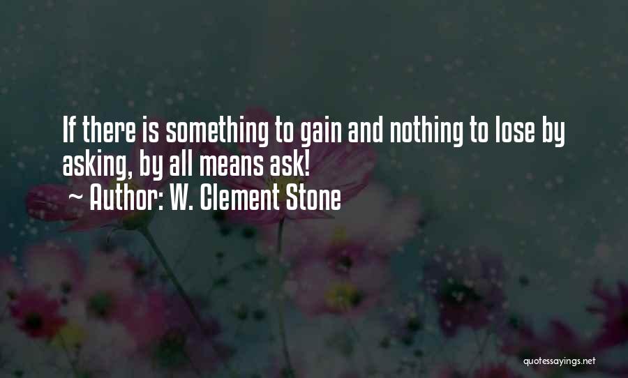 W. Clement Stone Quotes: If There Is Something To Gain And Nothing To Lose By Asking, By All Means Ask!