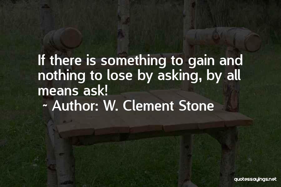 W. Clement Stone Quotes: If There Is Something To Gain And Nothing To Lose By Asking, By All Means Ask!