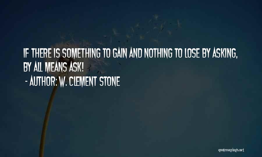 W. Clement Stone Quotes: If There Is Something To Gain And Nothing To Lose By Asking, By All Means Ask!