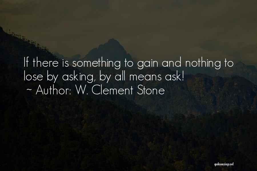 W. Clement Stone Quotes: If There Is Something To Gain And Nothing To Lose By Asking, By All Means Ask!