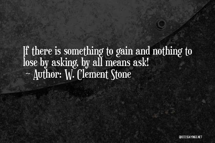 W. Clement Stone Quotes: If There Is Something To Gain And Nothing To Lose By Asking, By All Means Ask!