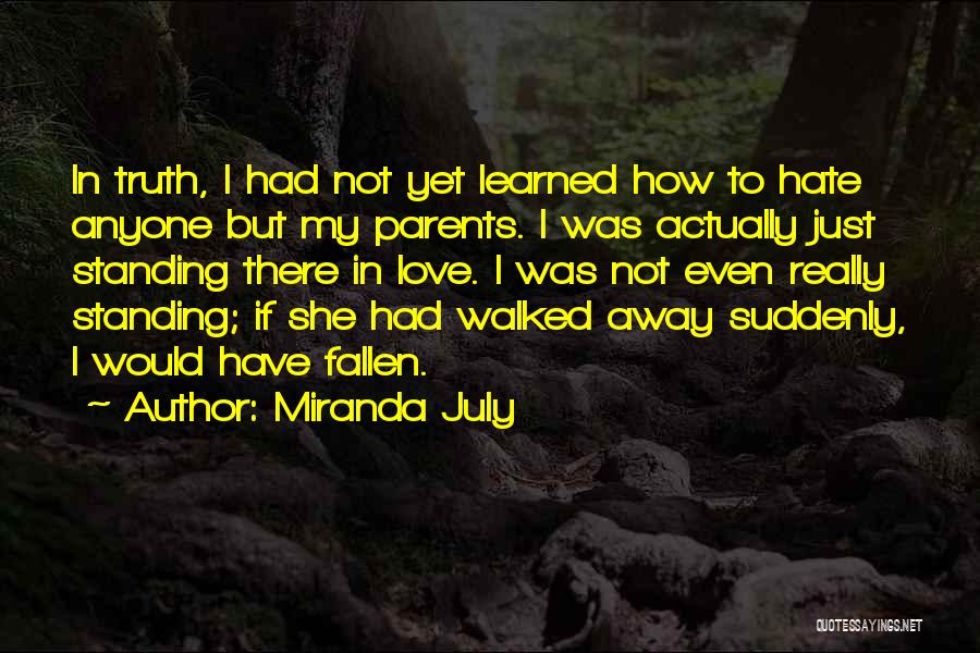 Miranda July Quotes: In Truth, I Had Not Yet Learned How To Hate Anyone But My Parents. I Was Actually Just Standing There