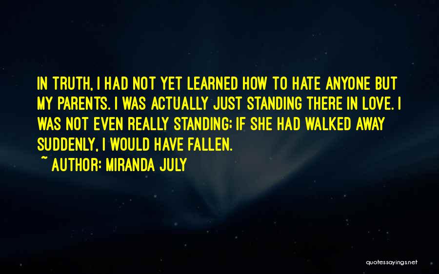 Miranda July Quotes: In Truth, I Had Not Yet Learned How To Hate Anyone But My Parents. I Was Actually Just Standing There