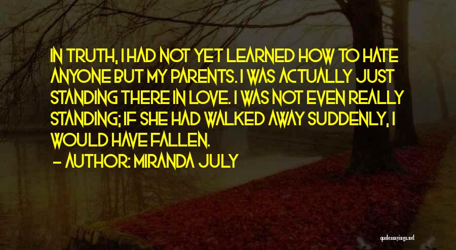 Miranda July Quotes: In Truth, I Had Not Yet Learned How To Hate Anyone But My Parents. I Was Actually Just Standing There