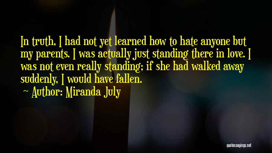 Miranda July Quotes: In Truth, I Had Not Yet Learned How To Hate Anyone But My Parents. I Was Actually Just Standing There