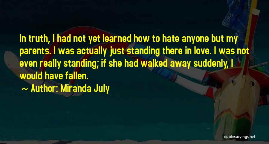 Miranda July Quotes: In Truth, I Had Not Yet Learned How To Hate Anyone But My Parents. I Was Actually Just Standing There