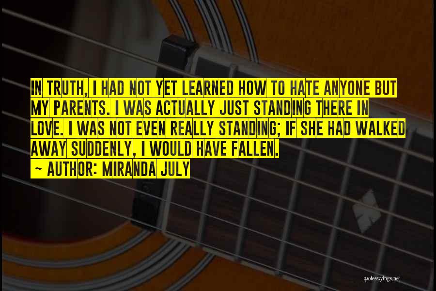 Miranda July Quotes: In Truth, I Had Not Yet Learned How To Hate Anyone But My Parents. I Was Actually Just Standing There