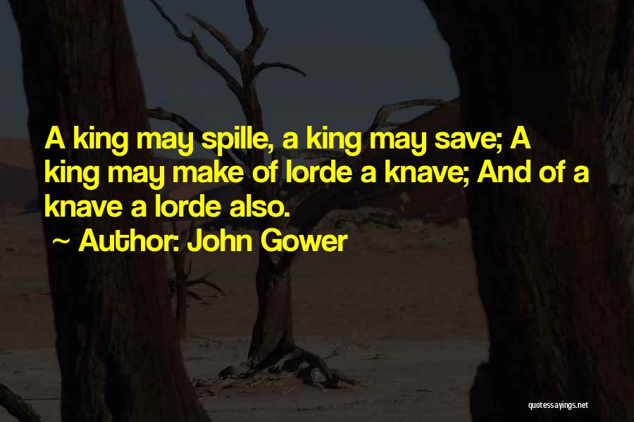John Gower Quotes: A King May Spille, A King May Save; A King May Make Of Lorde A Knave; And Of A Knave