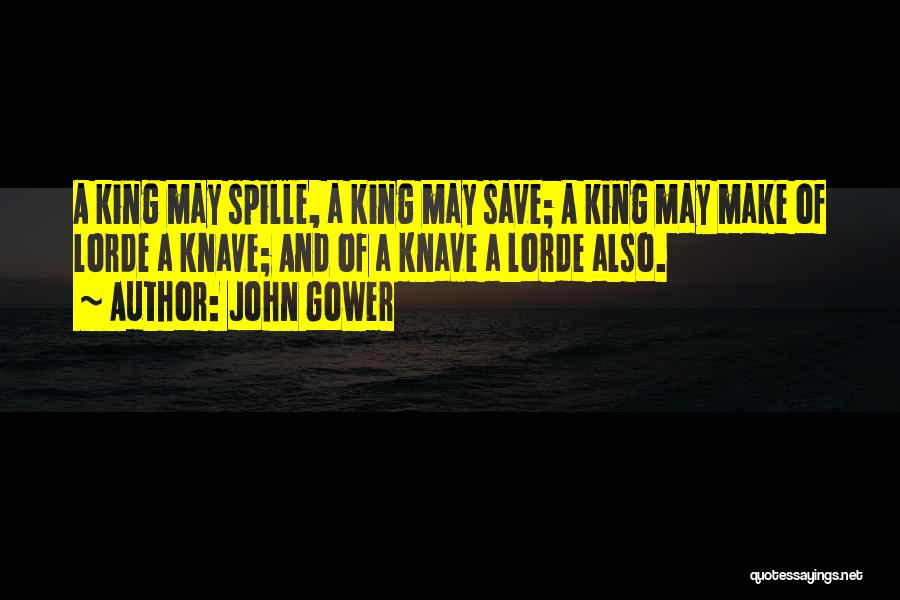 John Gower Quotes: A King May Spille, A King May Save; A King May Make Of Lorde A Knave; And Of A Knave