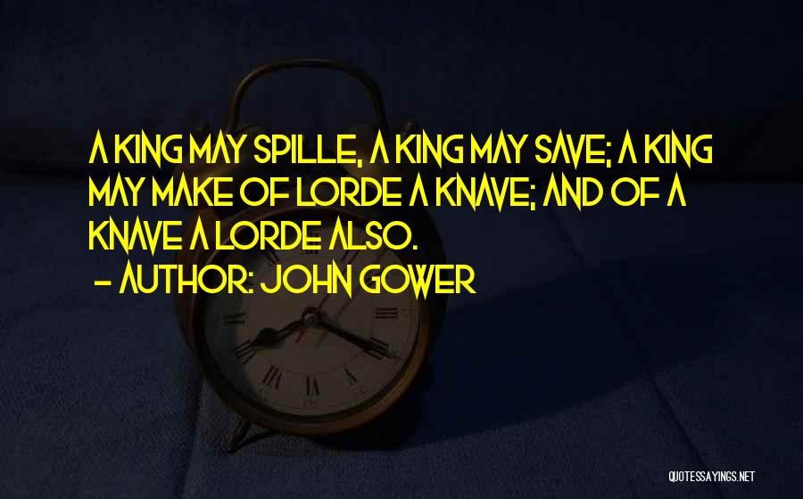 John Gower Quotes: A King May Spille, A King May Save; A King May Make Of Lorde A Knave; And Of A Knave