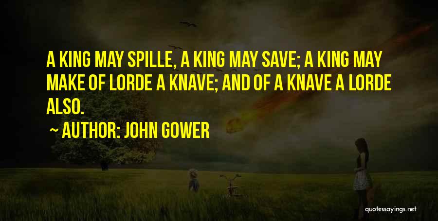 John Gower Quotes: A King May Spille, A King May Save; A King May Make Of Lorde A Knave; And Of A Knave
