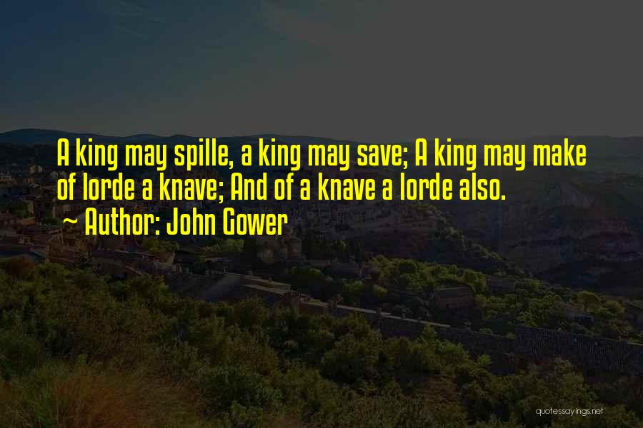 John Gower Quotes: A King May Spille, A King May Save; A King May Make Of Lorde A Knave; And Of A Knave