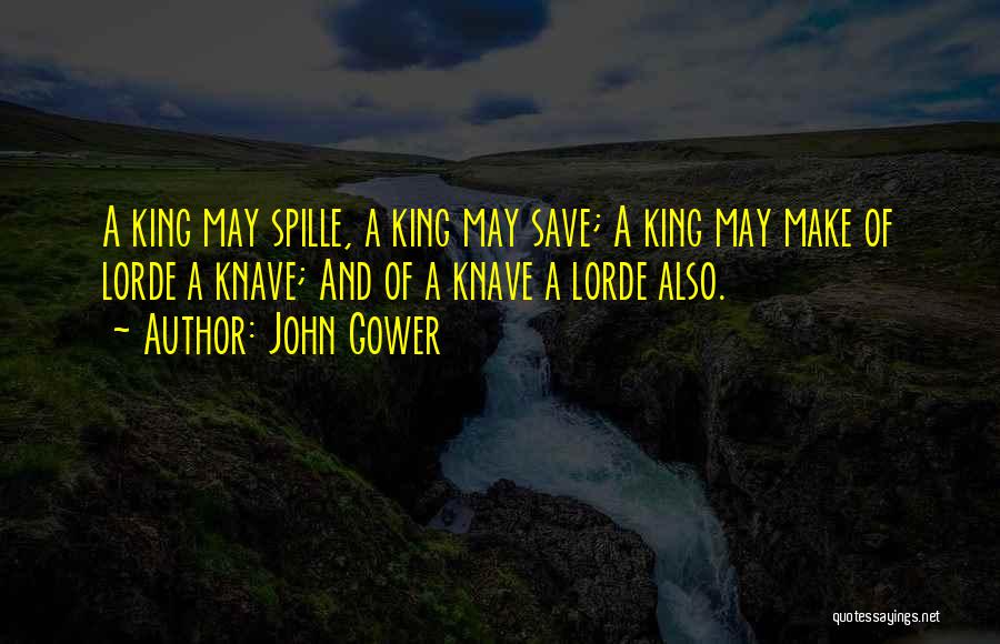 John Gower Quotes: A King May Spille, A King May Save; A King May Make Of Lorde A Knave; And Of A Knave