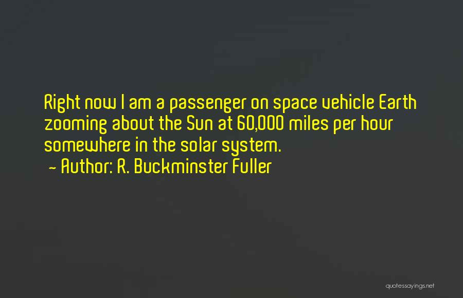 R. Buckminster Fuller Quotes: Right Now I Am A Passenger On Space Vehicle Earth Zooming About The Sun At 60,000 Miles Per Hour Somewhere