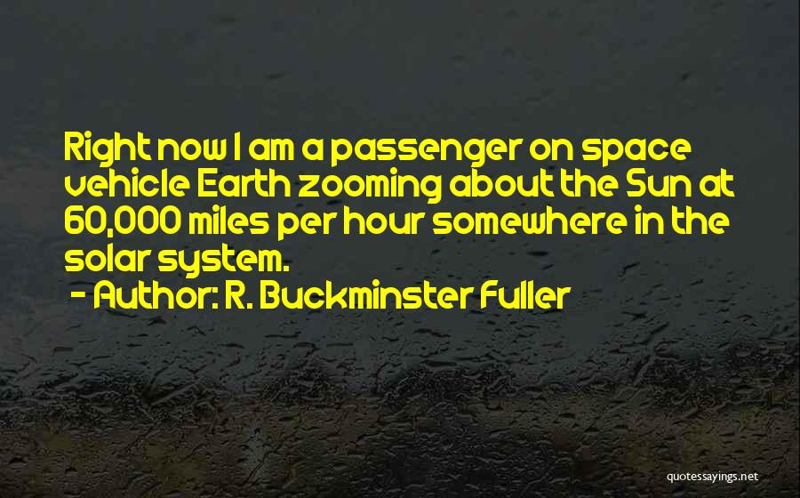 R. Buckminster Fuller Quotes: Right Now I Am A Passenger On Space Vehicle Earth Zooming About The Sun At 60,000 Miles Per Hour Somewhere