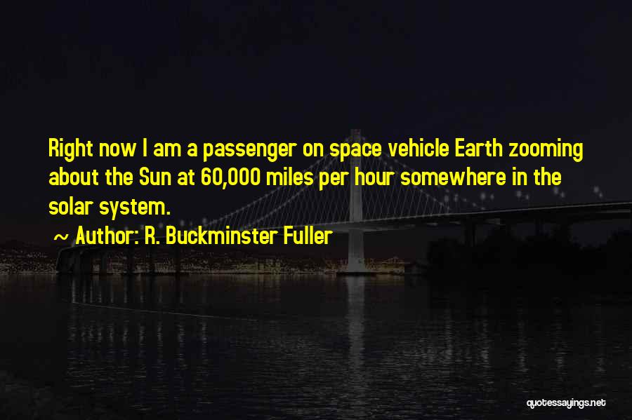 R. Buckminster Fuller Quotes: Right Now I Am A Passenger On Space Vehicle Earth Zooming About The Sun At 60,000 Miles Per Hour Somewhere