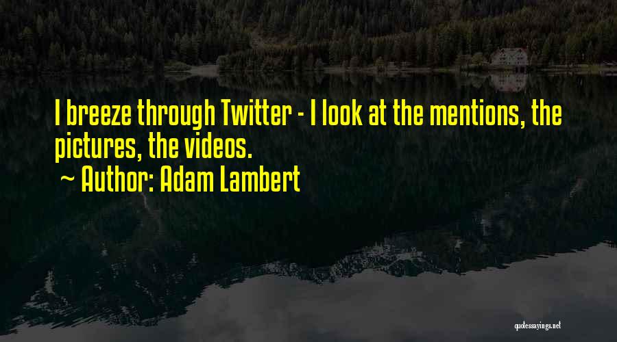 Adam Lambert Quotes: I Breeze Through Twitter - I Look At The Mentions, The Pictures, The Videos.