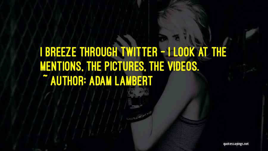 Adam Lambert Quotes: I Breeze Through Twitter - I Look At The Mentions, The Pictures, The Videos.