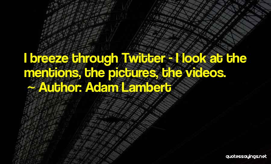Adam Lambert Quotes: I Breeze Through Twitter - I Look At The Mentions, The Pictures, The Videos.