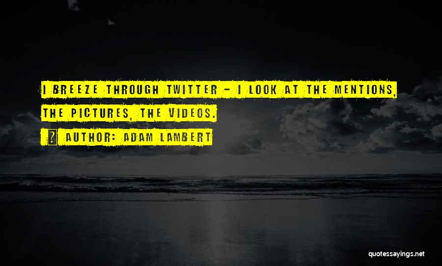 Adam Lambert Quotes: I Breeze Through Twitter - I Look At The Mentions, The Pictures, The Videos.