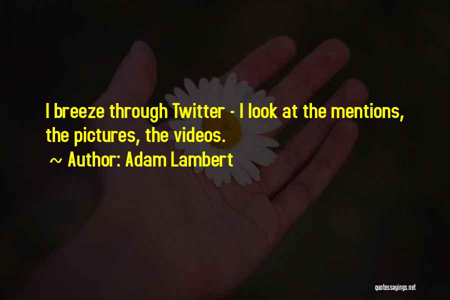 Adam Lambert Quotes: I Breeze Through Twitter - I Look At The Mentions, The Pictures, The Videos.