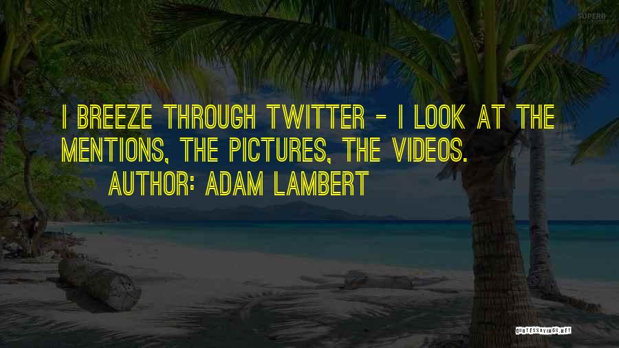 Adam Lambert Quotes: I Breeze Through Twitter - I Look At The Mentions, The Pictures, The Videos.