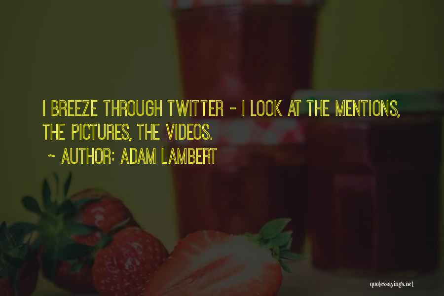 Adam Lambert Quotes: I Breeze Through Twitter - I Look At The Mentions, The Pictures, The Videos.