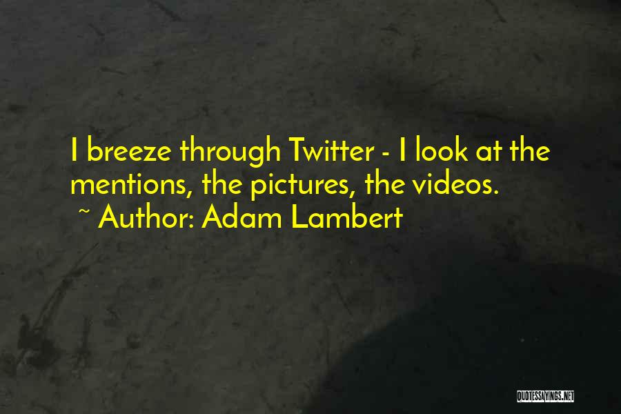 Adam Lambert Quotes: I Breeze Through Twitter - I Look At The Mentions, The Pictures, The Videos.