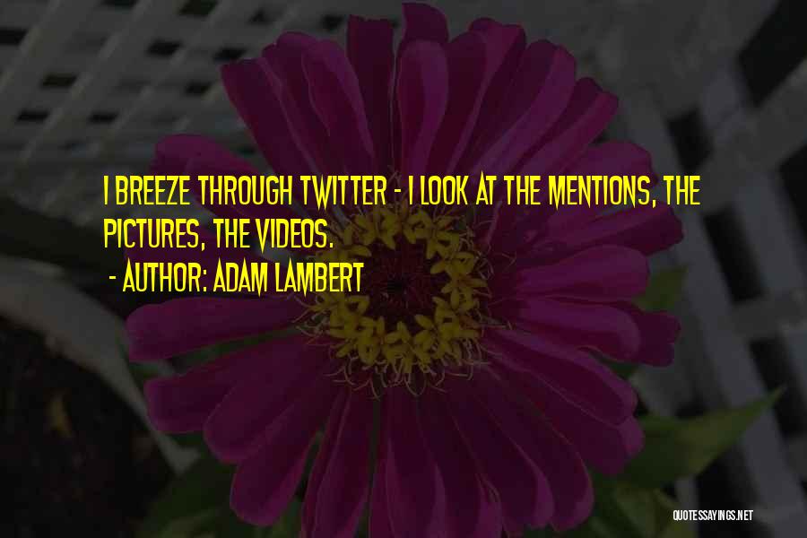 Adam Lambert Quotes: I Breeze Through Twitter - I Look At The Mentions, The Pictures, The Videos.