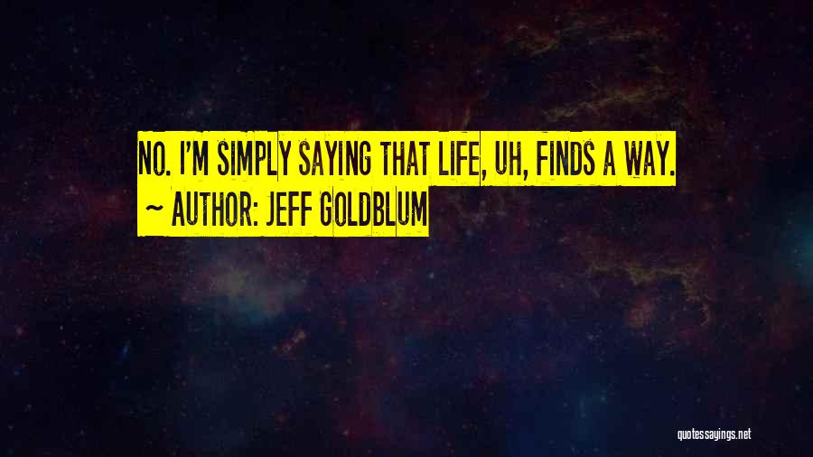 Jeff Goldblum Quotes: No. I'm Simply Saying That Life, Uh, Finds A Way.