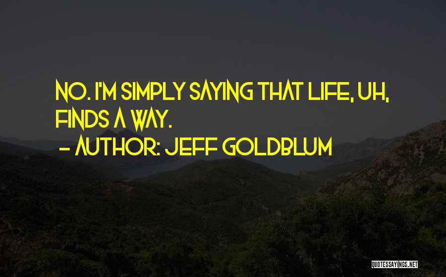 Jeff Goldblum Quotes: No. I'm Simply Saying That Life, Uh, Finds A Way.