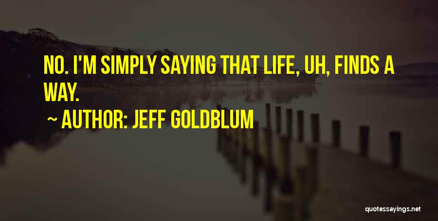 Jeff Goldblum Quotes: No. I'm Simply Saying That Life, Uh, Finds A Way.