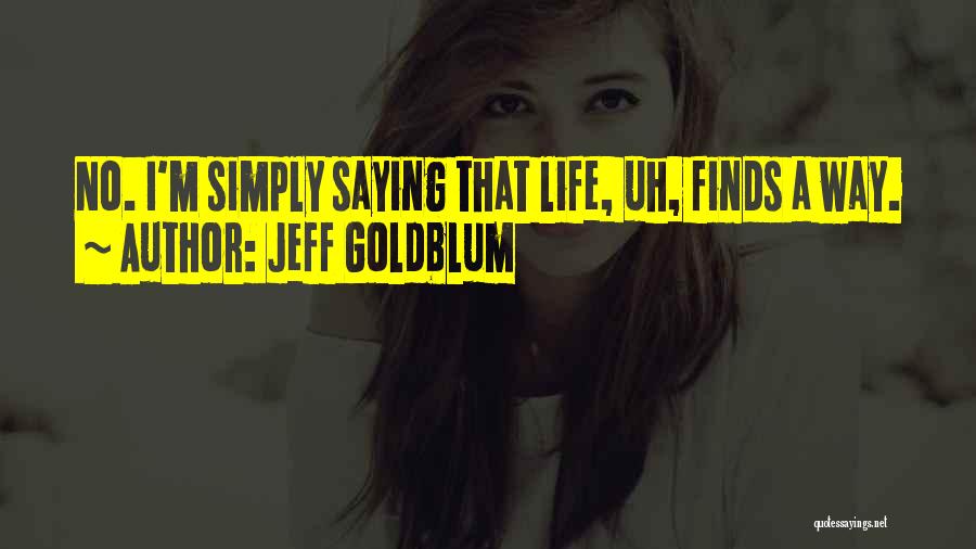 Jeff Goldblum Quotes: No. I'm Simply Saying That Life, Uh, Finds A Way.