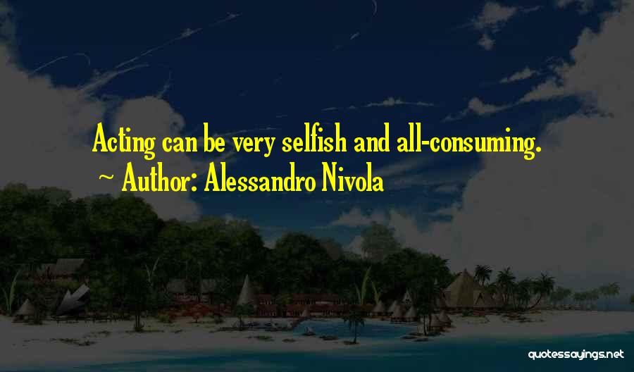 Alessandro Nivola Quotes: Acting Can Be Very Selfish And All-consuming.