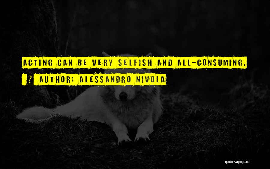 Alessandro Nivola Quotes: Acting Can Be Very Selfish And All-consuming.