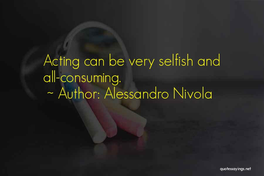 Alessandro Nivola Quotes: Acting Can Be Very Selfish And All-consuming.