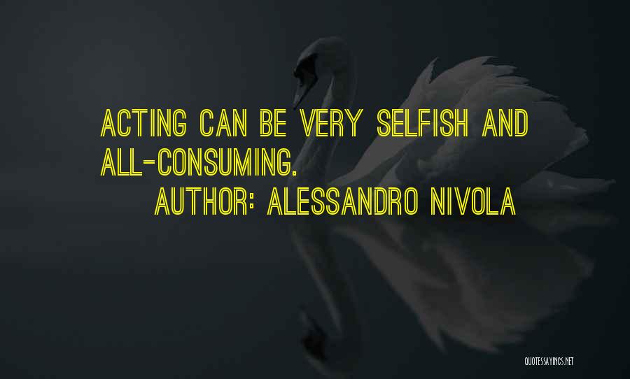 Alessandro Nivola Quotes: Acting Can Be Very Selfish And All-consuming.