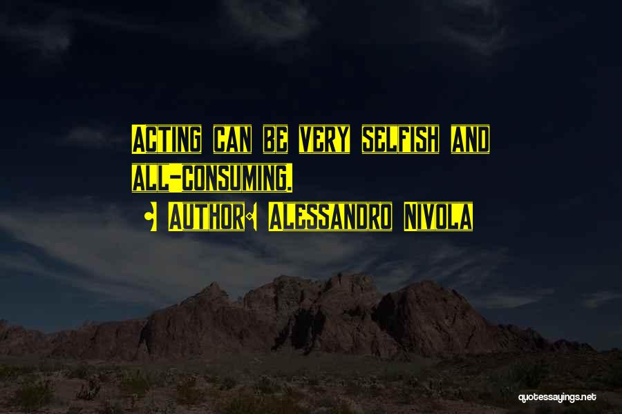 Alessandro Nivola Quotes: Acting Can Be Very Selfish And All-consuming.