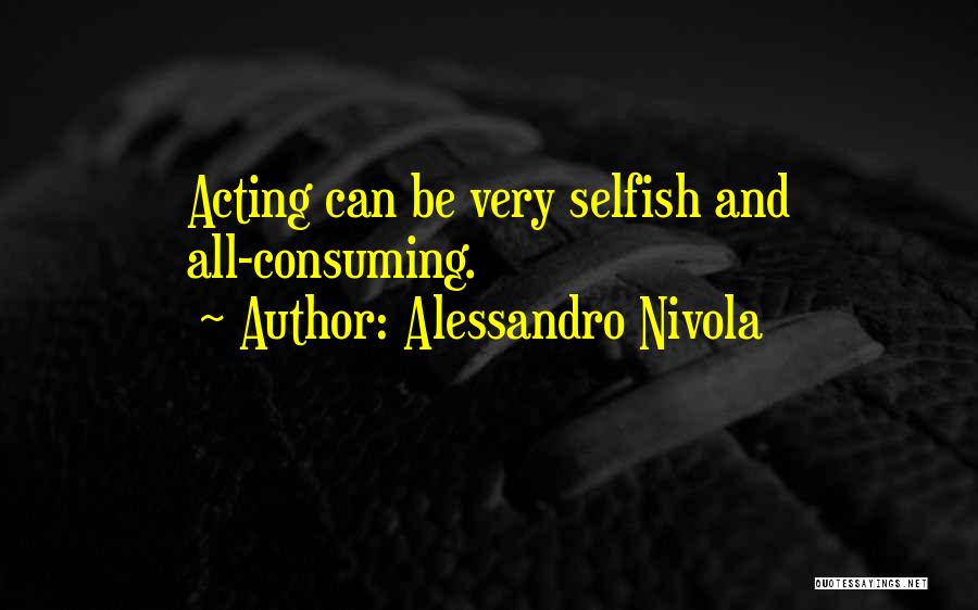 Alessandro Nivola Quotes: Acting Can Be Very Selfish And All-consuming.