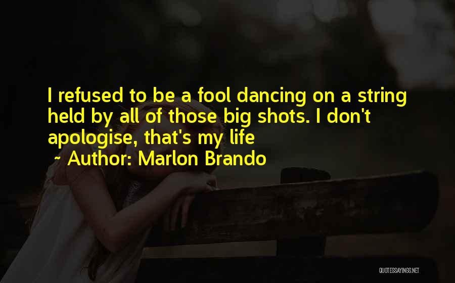 Marlon Brando Quotes: I Refused To Be A Fool Dancing On A String Held By All Of Those Big Shots. I Don't Apologise,